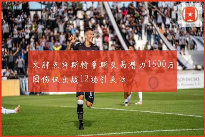 文胖点评斯特鲁斯交易潜力1600万因伤仅出战12场引关注