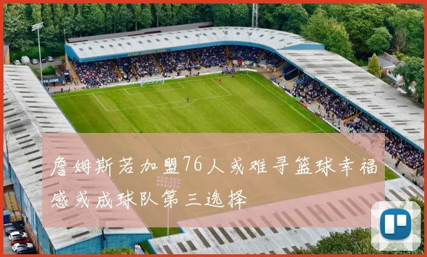 詹姆斯若加盟76人或难寻篮球幸福感或成球队第三选择