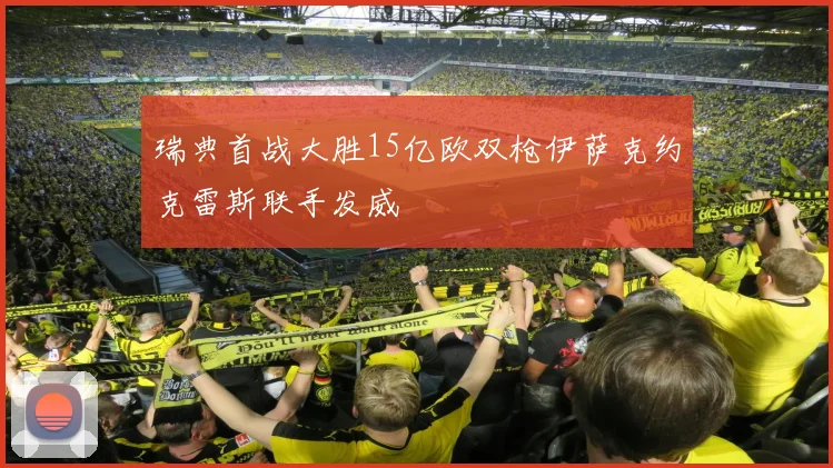 瑞典首战大胜15亿欧双枪伊萨克约克雷斯联手发威