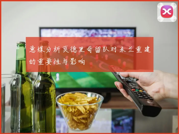 意媒分析莫德里奇留队对米兰重建的重要性与影响