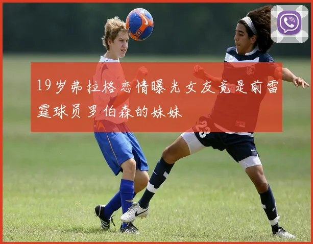 19岁弗拉格恋情曝光女友竟是前雷霆球员罗伯森的妹妹