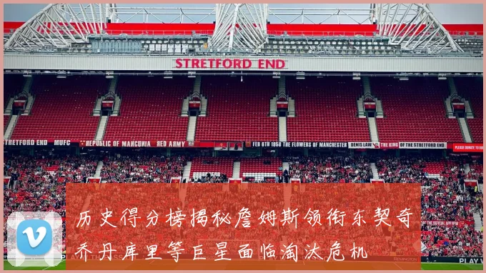 历史得分榜揭秘詹姆斯领衔东契奇乔丹库里等巨星面临淘汰危机