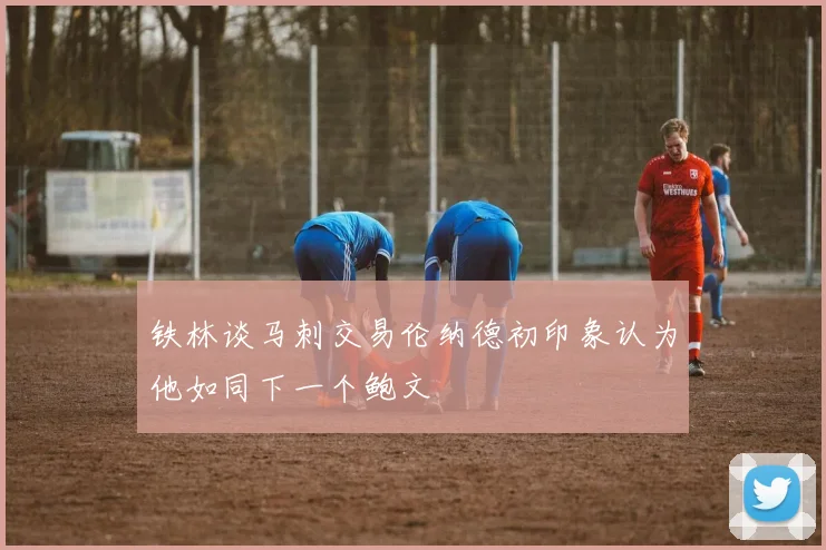 铁林谈马刺交易伦纳德初印象认为他如同下一个鲍文
